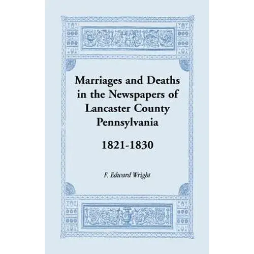Marriages And Deaths In The Newspapers Of Lancaster County, Pennsylvania, 1821-1830 - Paperback 1