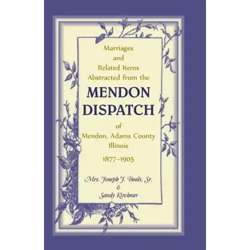 Marriages And Related Items Abstracted From The Mendon Dispatch Of Mendon, Adams County, Illinois, 1877-1905 - Paperback 1
