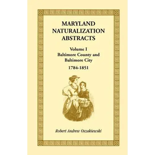 Maryland Naturalization Abstracts, Volume 1: Baltimore County And Baltimore City, 1784-1851 - Paperback 1