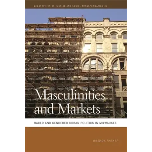 Masculinities And Markets: Raced And Gendered Urban Politics In Milwaukee - Hardcover 1