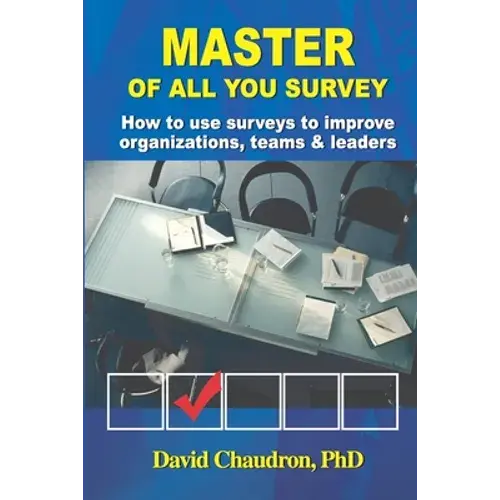 Master Of All You Survey: How To Use Surveys To Improve Organizations, Teams And Leaders - Paperback 1