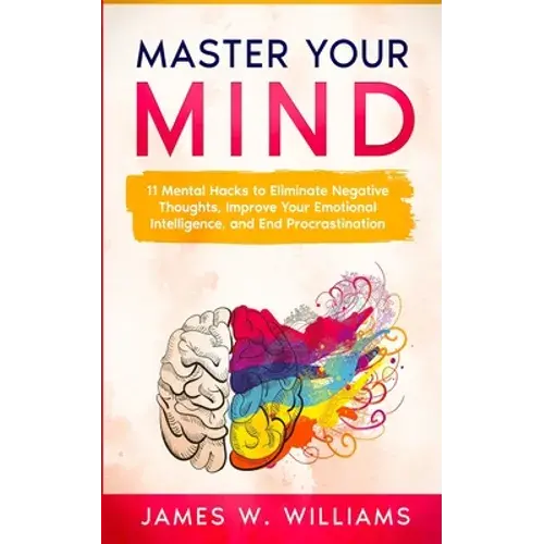 Master Your Mind: 11 Mental Hacks To Eliminate Negative Thoughts, Improve Your Emotional Intelligence, And End Procrastination - Paperback 1