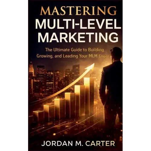 Mastering Multi-Level Marketing: The Ultimate Guide To Building, Growing, And Leading Your Mlm Empire - Paperback 1