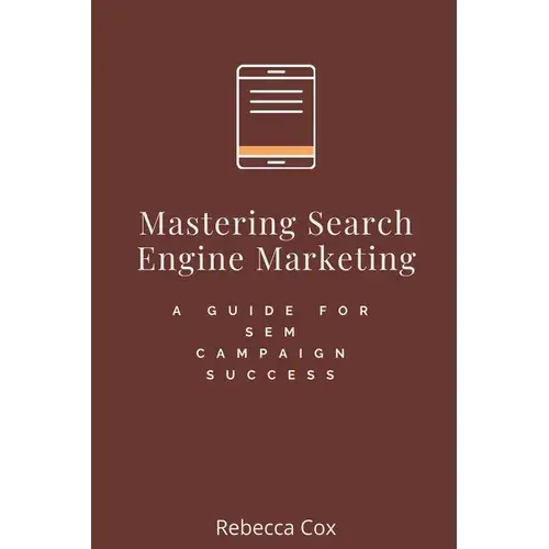 Mastering Search Engine Marketing: A Guide For Sem Campaign Success - Paperback 1