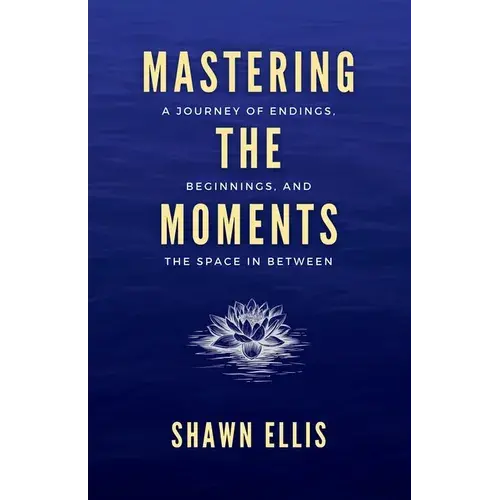 Mastering The Moments: A Journey Of Endings, Beginnings, And The Space In Between - Paperback 1