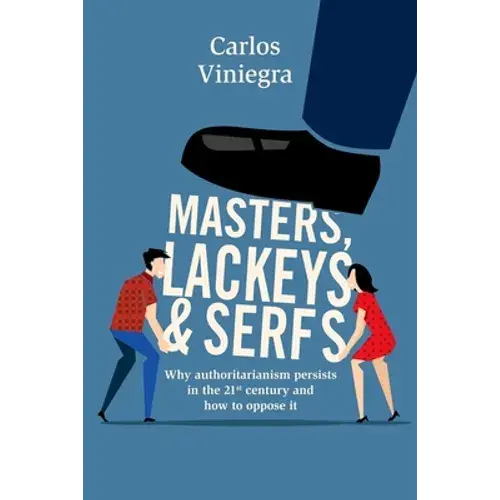 Masters, Lackeys And Serfs: Why Authoritarianism Persists In The 21St Century And How To Oppose It - Paperback 1
