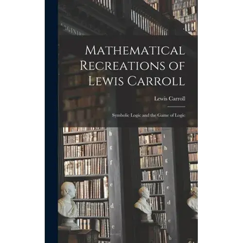 Mathematical Recreations Of Lewis Carroll: Symbolic Logic And The Game Of Logic - Hardcover 1