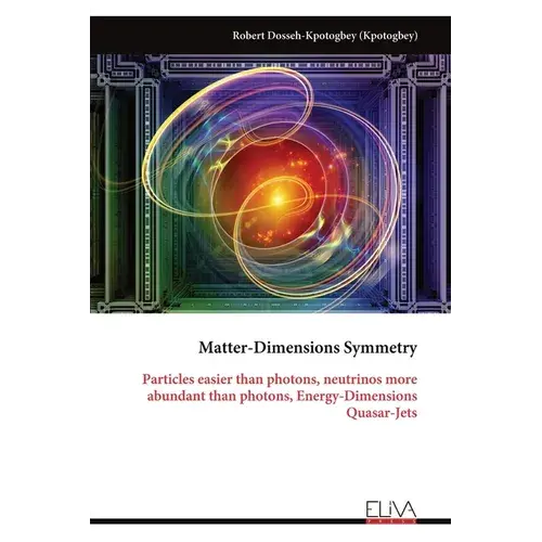 Matter-Dimensions Symmetry: Particles Easier Than Photons, Neutrinos More Abundant Than Photons, Energy-Dimensions Quasar-Jets - Paperback 1
