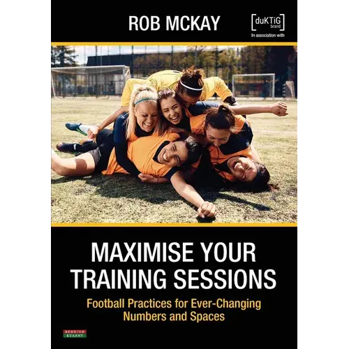 Maximise Your Training Sessions: Football Practices For Ever-Changing Numbers And Spaces - Paperback 1
