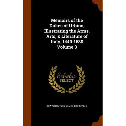 Memoirs Of The Dukes Of Urbino, Illustrating The Arms, Arts, & Literature Of Italy, 1440-1630 Volume 3 - Hardcover 1