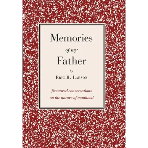 Memories Of My Father: Fractured Conversations On The Nature Of Manhood - Hardcover 1