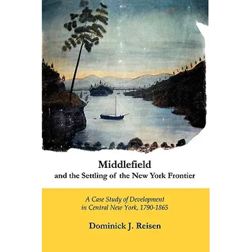 Middlefield And The Settling Of The New York Frontier: A Case Study Of Development In Central New York, 1790-1865 - Hardcover 1