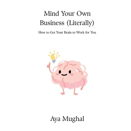 Mind Your Own Business (Literally): How To Get Your Brain To Work For You - Hardcover 1