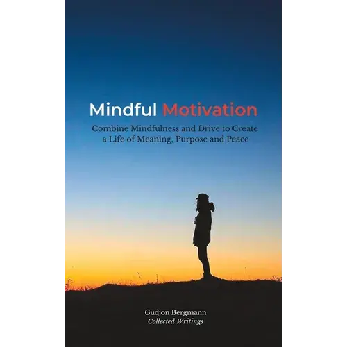 Mindful Motivation: Combine Mindfulness And Drive To Create A Life Of Meaning, Purpose And Peace - Paperback 1