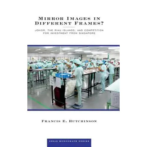 Mirror Images In Different Frames? Johor, The Riau Islands, And Competition For Investment From Singapore - Hardcover 1