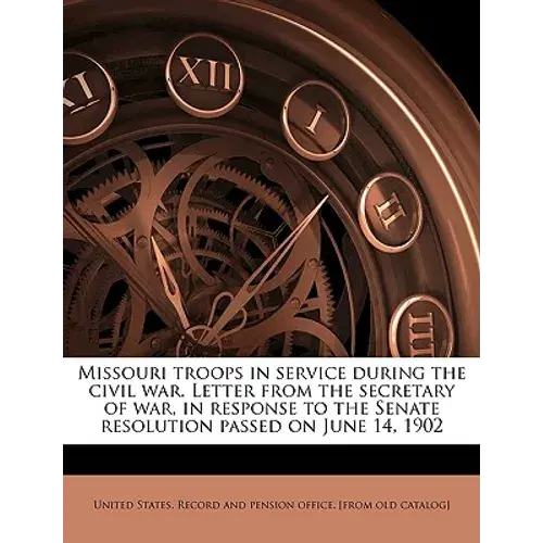 Missouri Troops In Service During The Civil War. Letter From The Secretary Of War, In Response To The Senate Resolution Passed On June 14, 1902 Volume - Paperback 1
