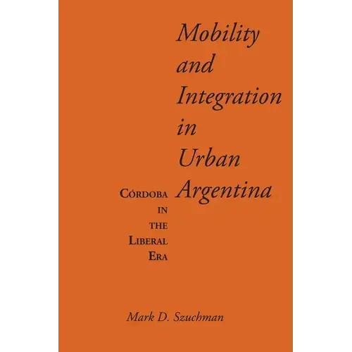 Mobility And Integration In Urban Argentina: Córdoba In The Liberal Era - Paperback 1