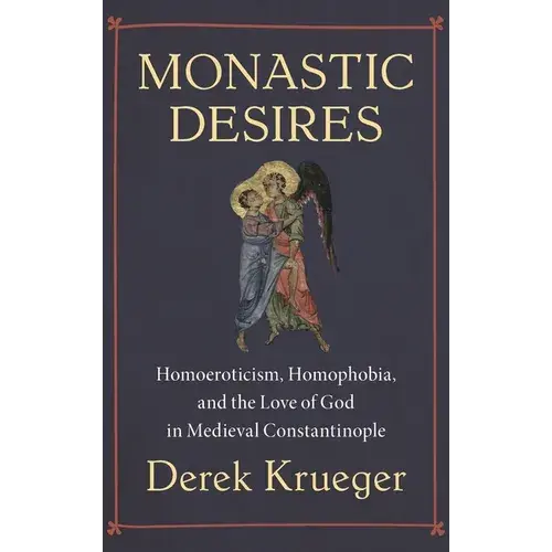 Monastic Desires: Homoeroticism, Homophobia, And The Love Of God In Medieval Constantinople - Hardcover 1