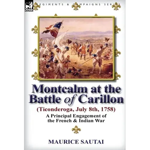 Montcalm At The Battle Of Carillon (Ticonderoga) (July 8Th, 1758): A Principal Engagement Of The French & Indian War - Hardcover 1