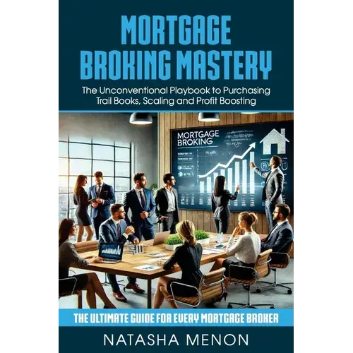 Mortgage Broking Mastery: The Unconventional Playbook To Purchasing Trail Books, Scaling And Profit Boosting - Paperback 1