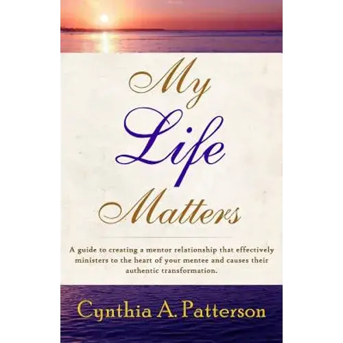 My Life Matters: A Guide To Creating A Mentor Relationship That Effectively Ministers To The Heart Of Your Mentee And Causes Their Auth - Paperback 1