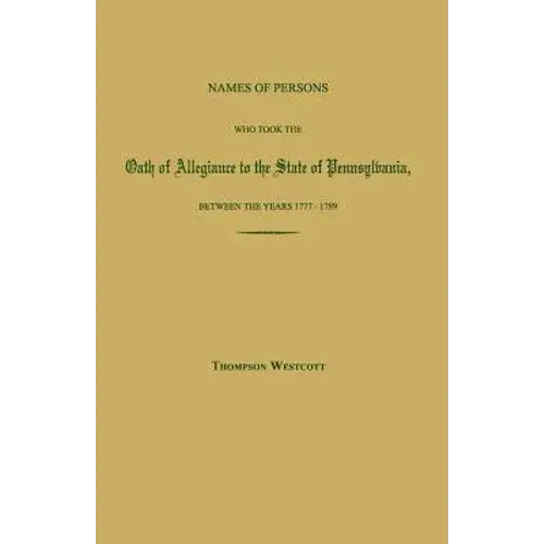 Names Of Persons Who Took The Oath Of Allegiance To The State Of Pennsylvania, Between The Years 1777 And 1780; With A History Of The "Test Laws" Of P - Paperback 1