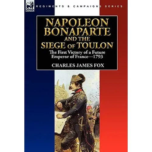 Napoleon Bonaparte And The Siege Of Toulon: The First Victory Of A Future Emperor Of France, 1793 - Hardcover 1