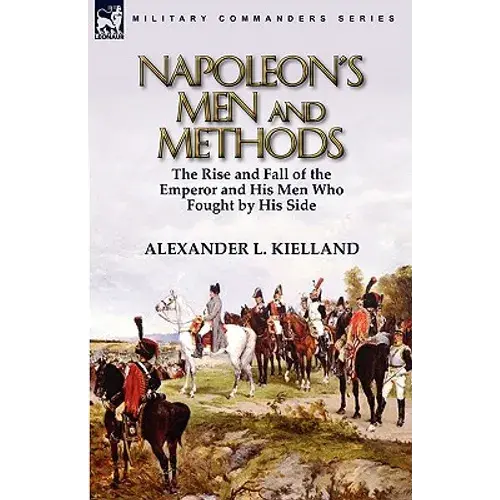 Napoleon's Men And Methods: The Rise And Fall Of The Emperor And His Men Who Fought By His Side - Paperback 1