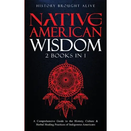 Native American Wisdom: A Comprehensive Guide To The History, Culture & Herbal Healing Practices Of Indigenous Americans: (2 Books In 1) - Hardcover 1