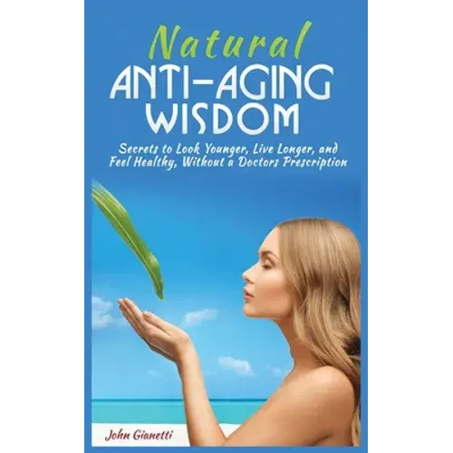 Natural Anti-Aging Wisdom: Secrets To Look Younger, Live Longer, And Feel Healthy, Without A Doctor's Prescription - Paperback 1