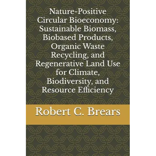 Nature-Positive Circular Bioeconomy: Sustainable Biomass, Biobased Products, Organic Waste Recycling, And Regenerative Land Use For Climate, Biodivers - Paperback 1
