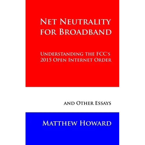 Net Neutrality For Broadband: Understanding The Fcc's 2015 Open Internet Order And Other Essays - Paperback 1