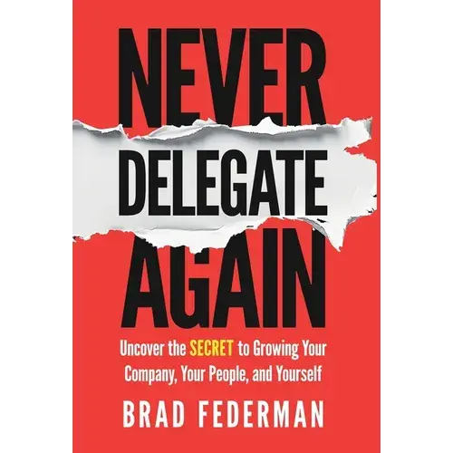 Never Delegate Again: Uncover The Secret To Growing Your Company, Your People, And Yourself - Hardcover 1