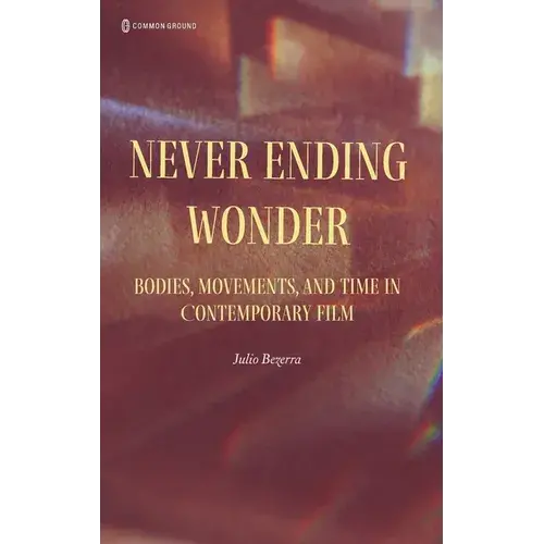 Never Ending Wonder: Bodies, Movements, And Time In Contemporary Film - Hardcover 1