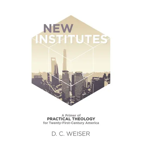 New Institutes: A Primer Of Practical Theology For Twenty-First-Century America - Paperback 1