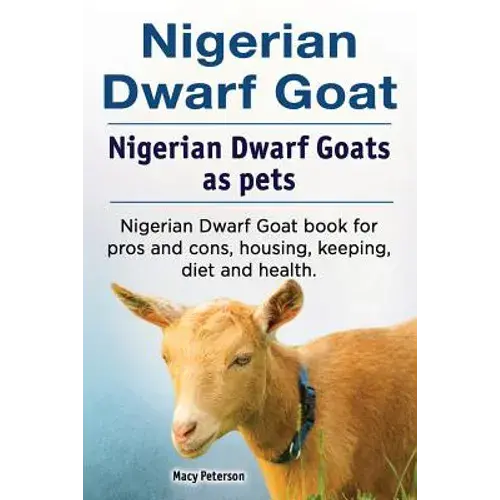 Nigerian Dwarf Goat. Nigerian Dwarf Goats As Pets. Nigerian Dwarf Goat Book For Pros And Cons, Housing, Keeping, Diet And Health. - Paperback 1