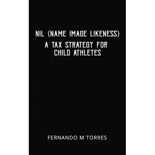 Nil (Name Image Likeness): A Tax Strategy For Child Athletes - Paperback 1