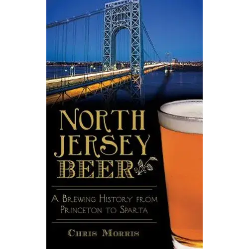 North Jersey Beer: A Brewing History From Princeton To Sparta - Hardcover 1