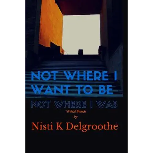 Not Where I Want To Be, Not Where I Was: A Short Memoir - Paperback 1