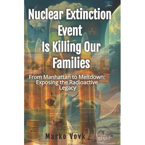 Nuclear Extinction Event Is Killing Our Families: From Manhattan To Meltdown: Exposing The Radioactive Legacy - Paperback 1
