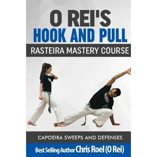 O Rei's Hook And Pull: Rasteira Mastery Course: Capoeira Sweeps And Defenses - Paperback 1