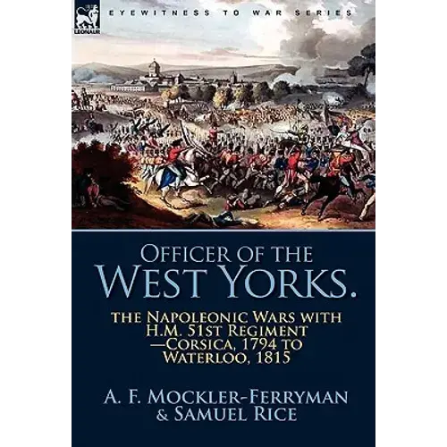 Officer Of The West Yorks: The Napoleonic Wars With H.M. 51St Regiment-Corsica, 1794 To Waterloo, 1815 - Paperback 1