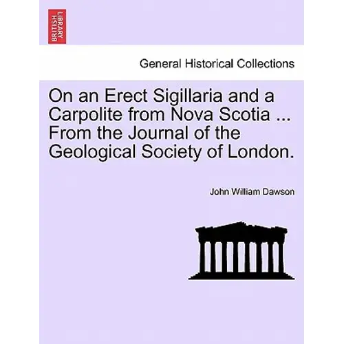 On An Erect Sigillaria And A Carpolite From Nova Scotia ... From The Journal Of The Geological Society Of London. - Paperback 1