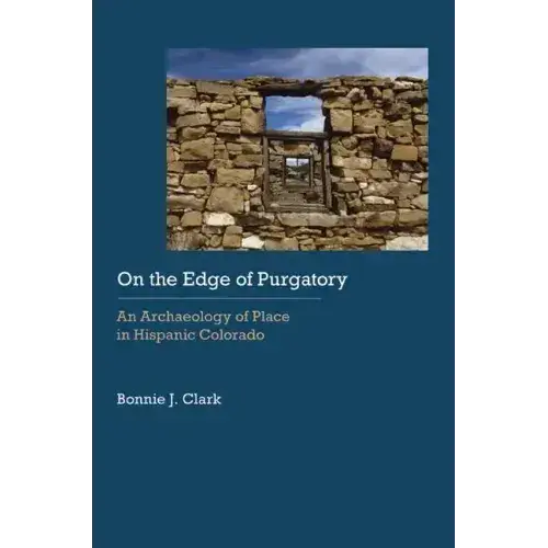 On The Edge Of Purgatory: An Archaeology Of Place In Hispanic Colorado - Hardcover 1