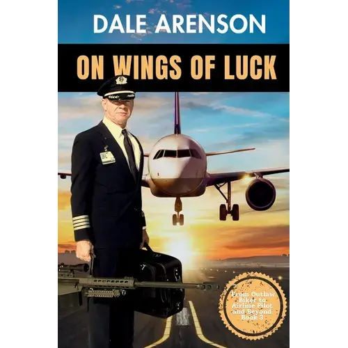 On Wings Of Luck, From Outlaw Biker To Airline Pilot And Beyond, Book 3: From Outlaw Biker To Airline Pilot And Beyond, Book 3 - Paperback 1