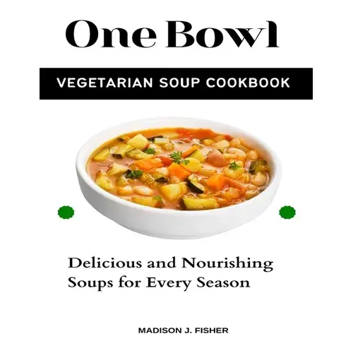 One Bowl Vegetarian Soup Cookbook: Delicious And Nourishing Soups For Every Season - Paperback 1