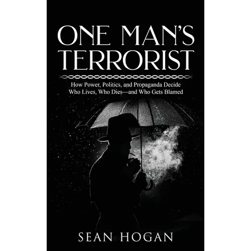 One Man's Terrorist: How Power, Politics, And Propaganda Decide Who Lives, Who Dies-And Who Gets Blamed - Hardcover 1
