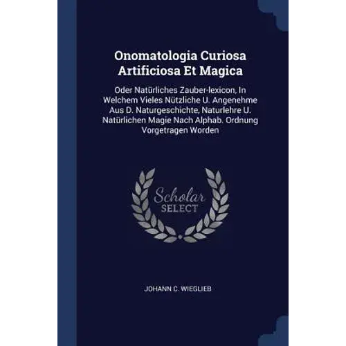 Onomatologia Curiosa Artificiosa Et Magica: Oder Natürliches Zauber-Lexicon, In Welchem Vieles Nützliche U. Angenehme Aus D. Naturgeschichte, Naturleh - Paperback 1