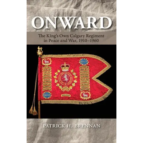 Onward: The King's Own Calgary Regiment In Peace And War, 1910-1960 - Hardcover 1
