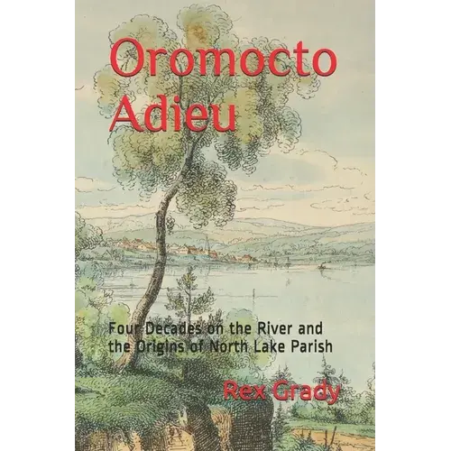 Oromocto Adieu: Four Decades On The River And The Origins Of North Lake Parish - Paperback 1